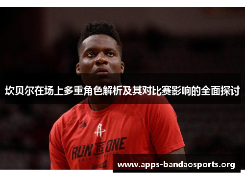坎贝尔在场上多重角色解析及其对比赛影响的全面探讨