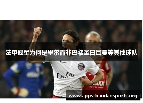 法甲冠军为何是里尔而非巴黎圣日耳曼等其他球队