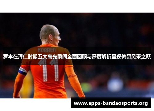 罗本在拜仁时期五大高光瞬间全面回顾与深度解析呈现传奇风采之跃